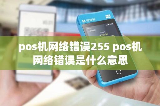pos机网络错误255 pos机网络错误是什么意思