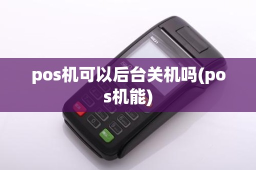 pos机可以后台关机吗(pos机能)