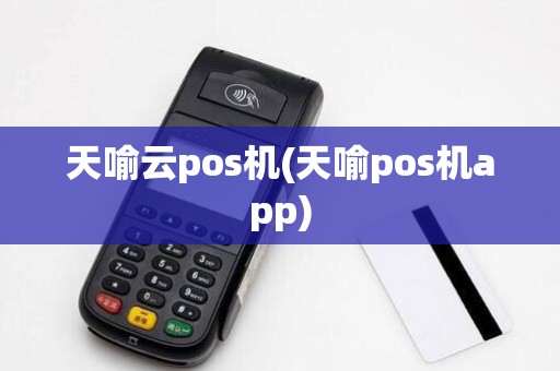 天喻云pos机(天喻pos机app)