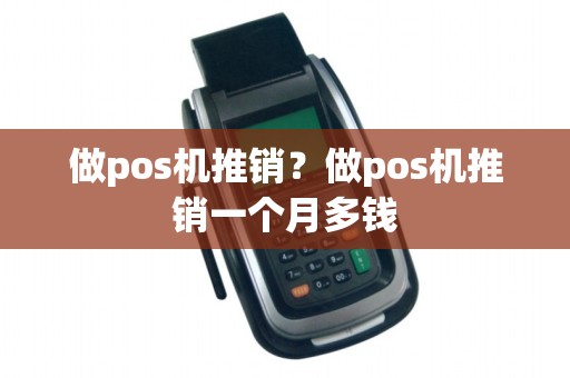 做pos机推销?做pos机推销一个月多钱