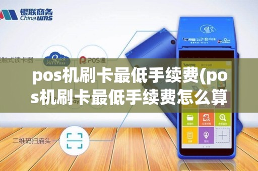 pos机刷卡最低手续费(pos机刷卡最低手续费怎么算)