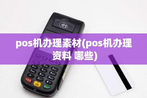 pos机办理素材(pos机办理 资料 哪些)