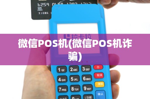 微信POS机(微信POS机诈骗)
