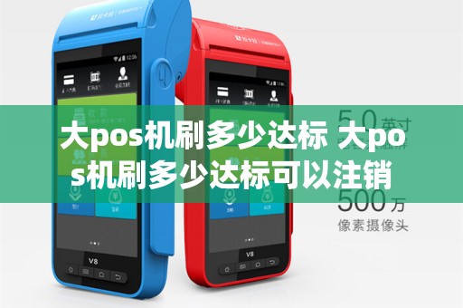 大pos机刷多少达标 大pos机刷多少达标可以注销