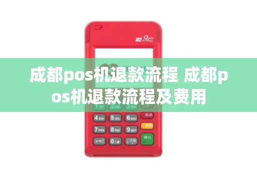成都pos机退款流程 成都pos机退款流程及费用