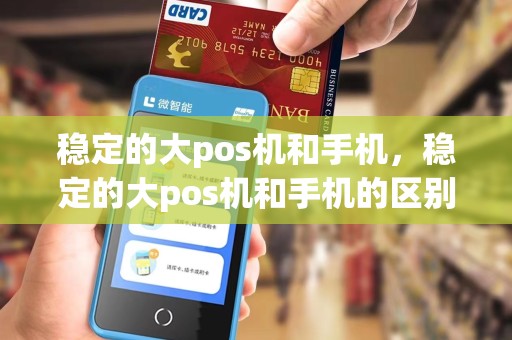 稳定的大pos机和手机，稳定的大pos机和手机的区别
