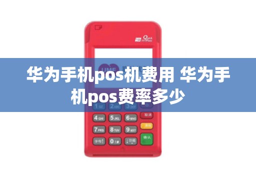 华为手机pos机费用 华为手机pos费率多少