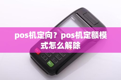 pos机定向？pos机定额模式怎么解除
