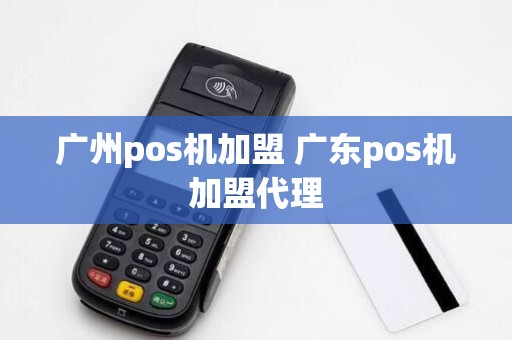 广州pos机加盟 广东pos机加盟代理