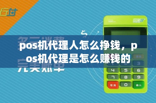 pos机代理人怎么挣钱，pos机代理是怎么赚钱的