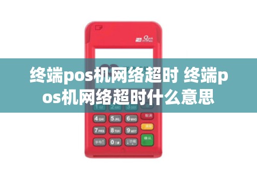 终端pos机网络超时 终端pos机网络超时什么意思