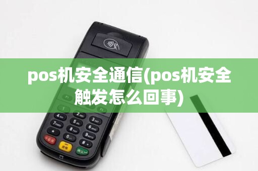 pos机安全通信(pos机安全触发怎么回事)