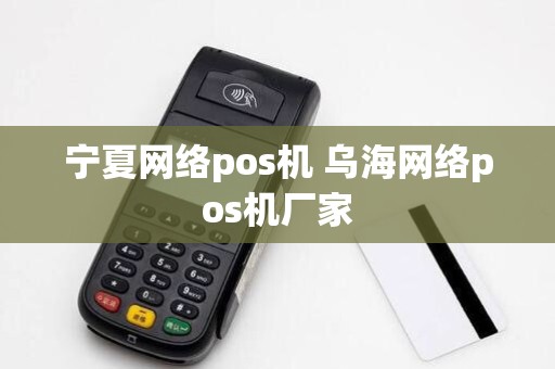 宁夏网络pos机 乌海网络pos机厂家