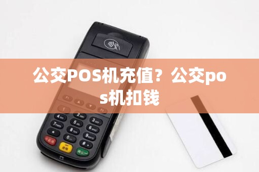 公交POS机充值？公交pos机扣钱