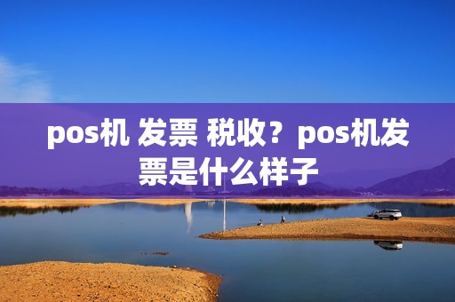 pos机 发票 税收?pos机发票是什么样子