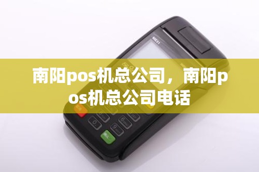 南阳pos机总公司，南阳pos机总公司电话