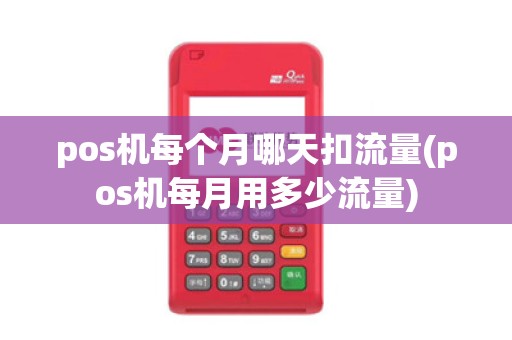 pos机每个月哪天扣流量(pos机每月用多少流量)