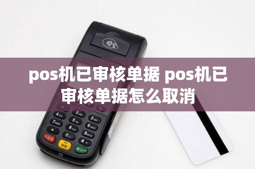 pos机已审核单据 pos机已审核单据怎么取消
