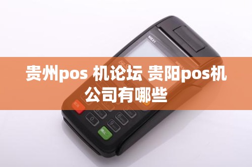贵州pos 机论坛 贵阳pos机公司有哪些