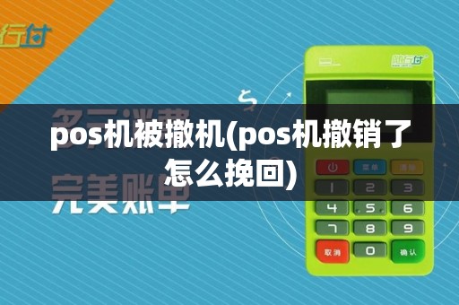 pos机被撤机(pos机撤销了怎么挽回)