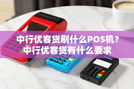 中行优客贷刷什么POS机?中行优客贷有什么要求