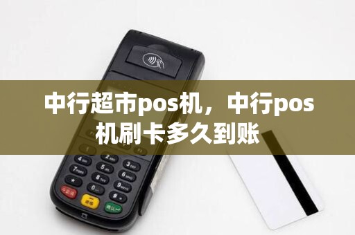 中行超市pos机,中行pos机刷卡多久到账