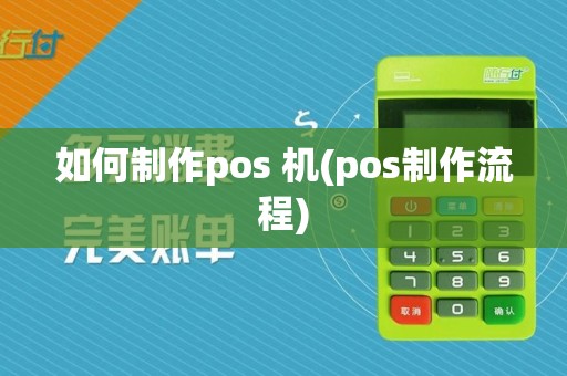 如何制作pos 机(pos制作流程)