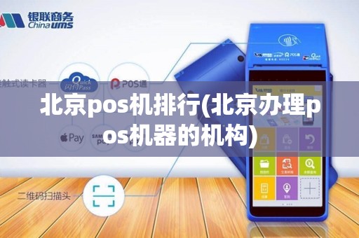 北京pos机排行(北京办理pos机器的机构)