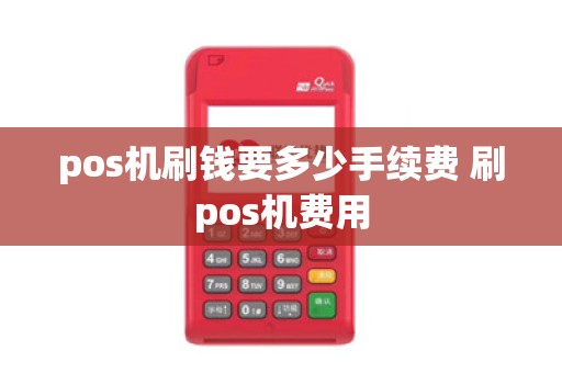 pos机刷钱要多少手续费 刷pos机费用