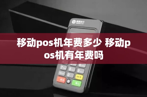 移动pos机年费多少 移动pos机有年费吗