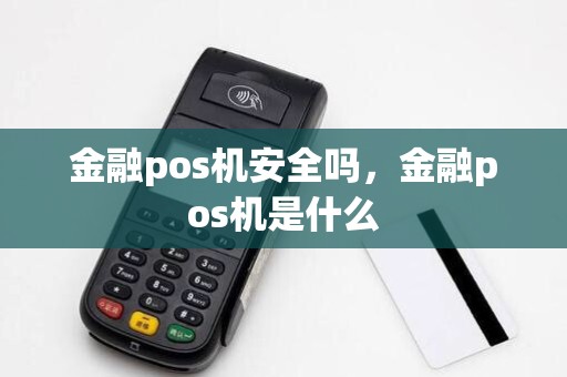 金融pos机安全吗,金融pos机是什么