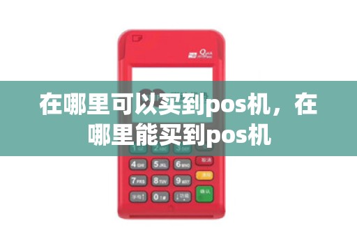 在哪里可以买到pos机,在哪里能买到pos机 在哪里可以买到pos机,在哪里能买到pos机