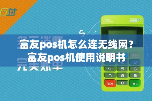 富友pos机怎么连无线网？富友pos机使用说明书