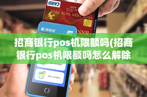 招商银行pos机限额吗(招商银行pos机限额吗怎么解除)