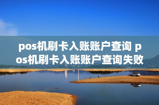 pos机刷卡入账账户查询 pos机刷卡入账账户查询失败