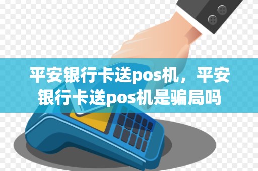 平安银行卡送pos机,平安银行卡送pos机是骗局吗