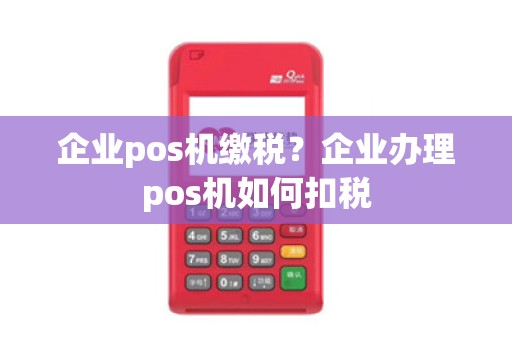 企业pos机缴税?企业办理pos机如何扣税