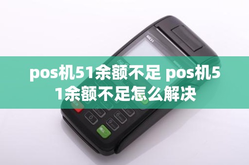 pos机51余额不足 pos机51余额不足怎么解决