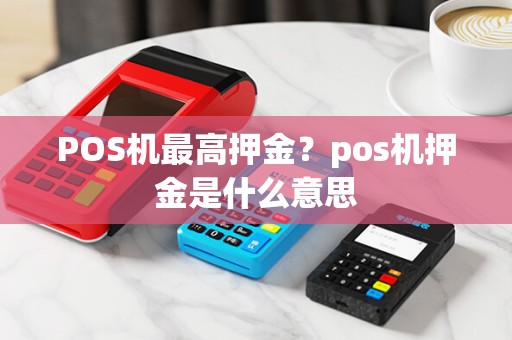 POS机最高押金?pos机押金是什么意思