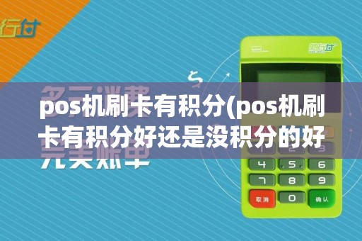 pos机刷卡有积分(pos机刷卡有积分好还是没积分的好)