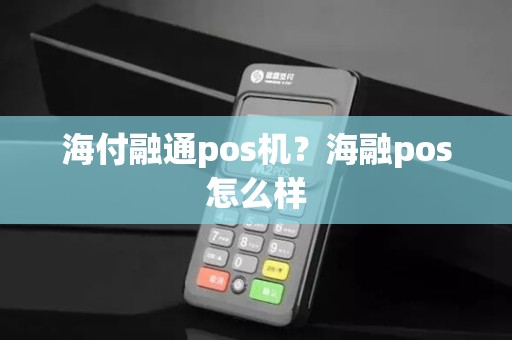 海付融通pos机？海融pos怎么样