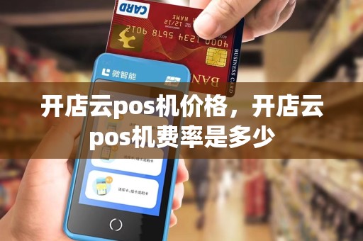 开店云pos机价格，开店云pos机费率是多少