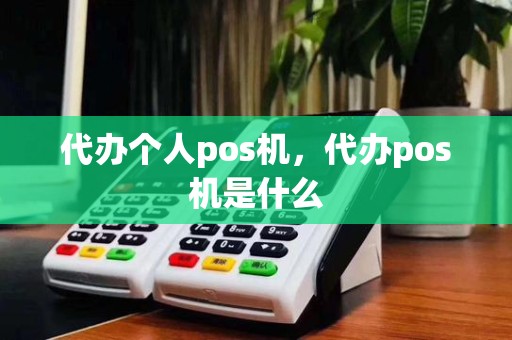 代办个人pos机，代办pos机是什么