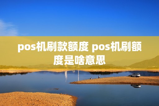 pos机刷款额度 pos机刷额度是啥意思