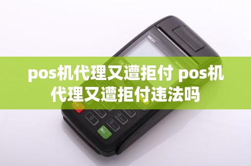 pos机代理又遭拒付 pos机代理又遭拒付违法吗