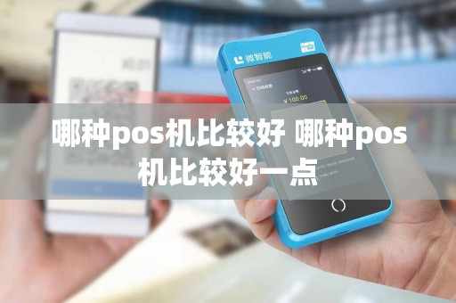 哪种pos机比较好 哪种pos机比较好一点