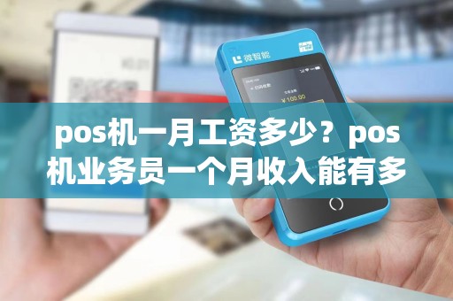 pos机一月工资多少?pos机业务员一个月收入能有多少