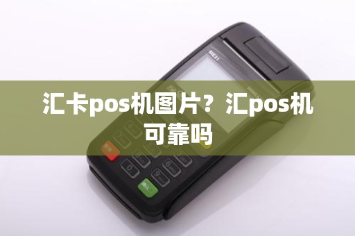 汇卡pos机图片?汇pos机可靠吗