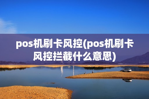 pos机刷卡风控(pos机刷卡风控拦截什么意思)