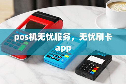 pos机无忧服务,无忧刷卡app